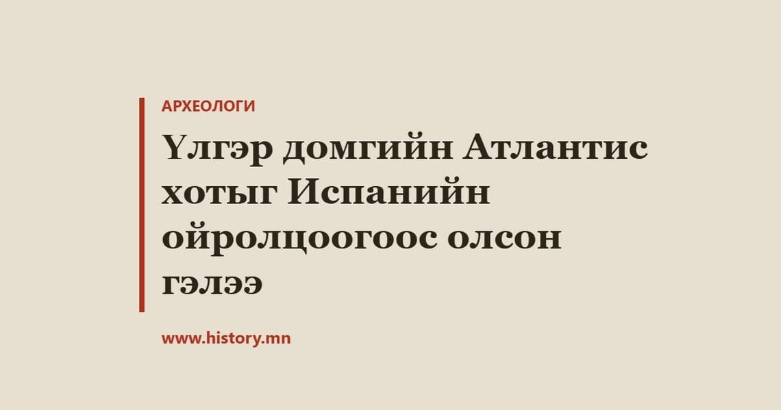 Үлгэр домгийн Атлантис хотыг Испанийн ойролцоогоос олсон гэлээ