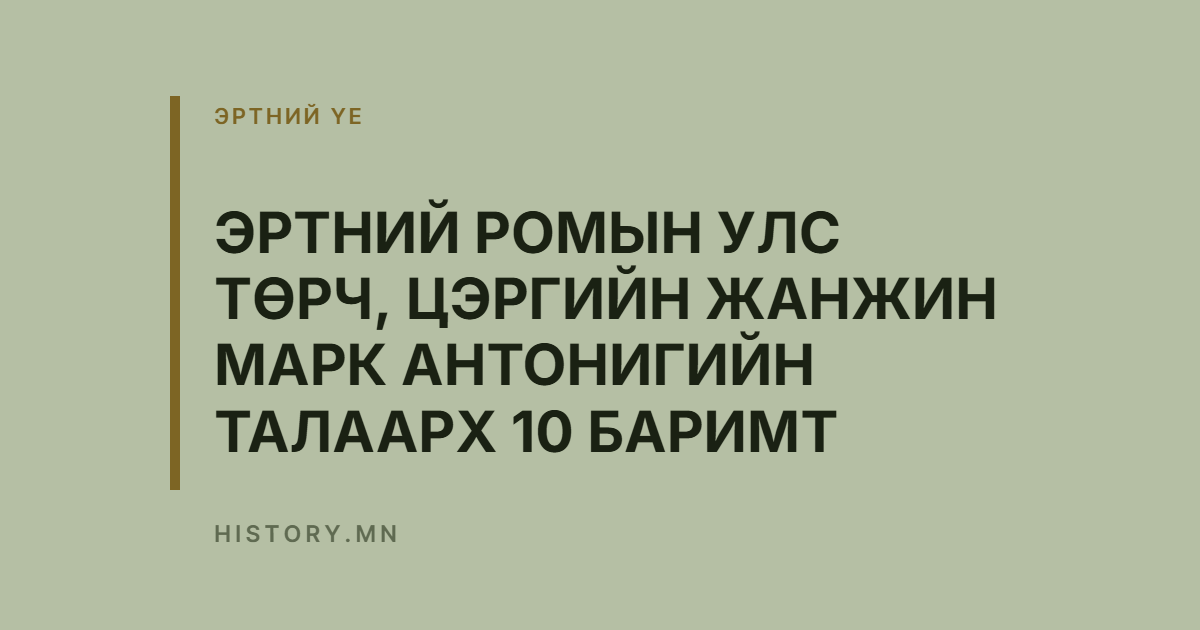 ЭРТНИЙ РОМЫН УЛС ТӨРЧ, ЦЭРГИЙН ЖАНЖИН МАРК АНТОНИГИЙН ТАЛААРХ 10 БАРИМТ