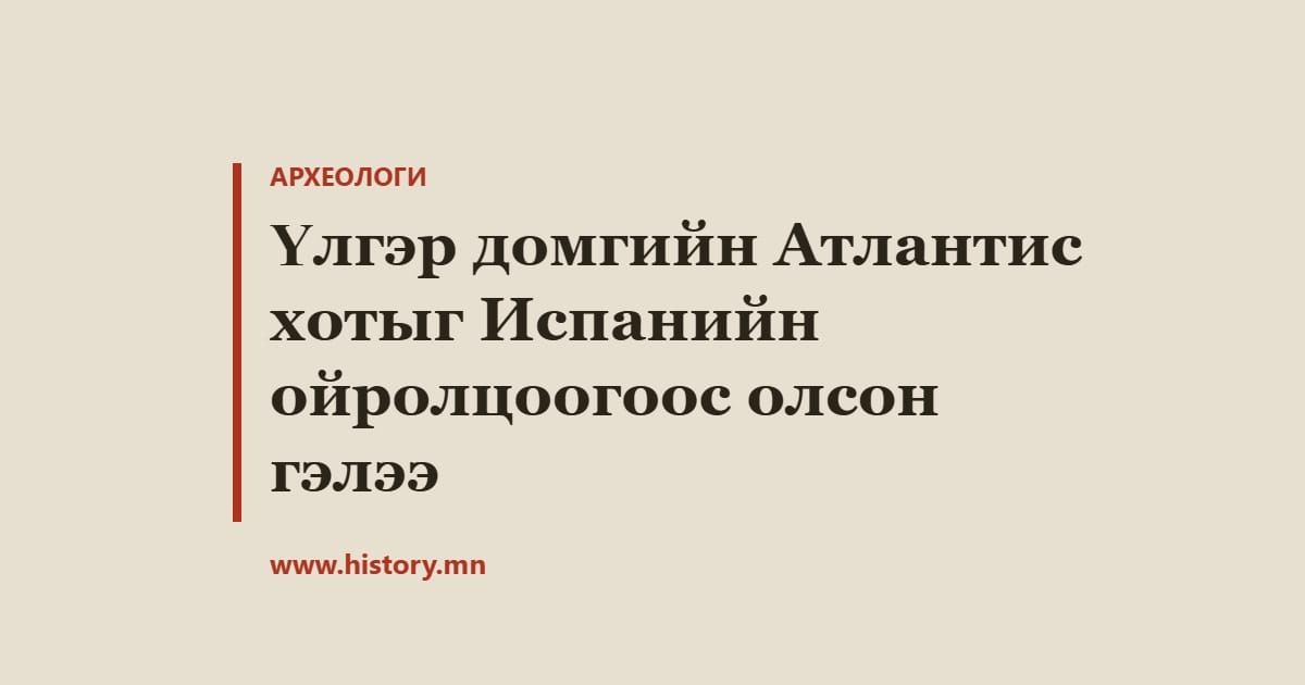 Үлгэр домгийн Атлантис хотыг Испанийн ойролцоогоос олсон гэлээ