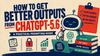 How to Get Better Outputs from ChatGPT-5.6: A Practical Prompting Guide