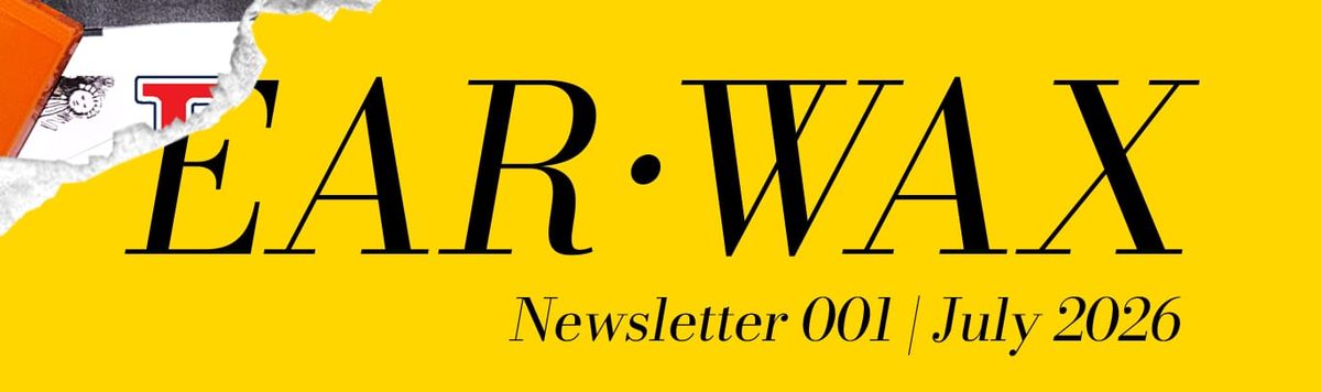 EAR•WAX Newsletter 001 | July 2026