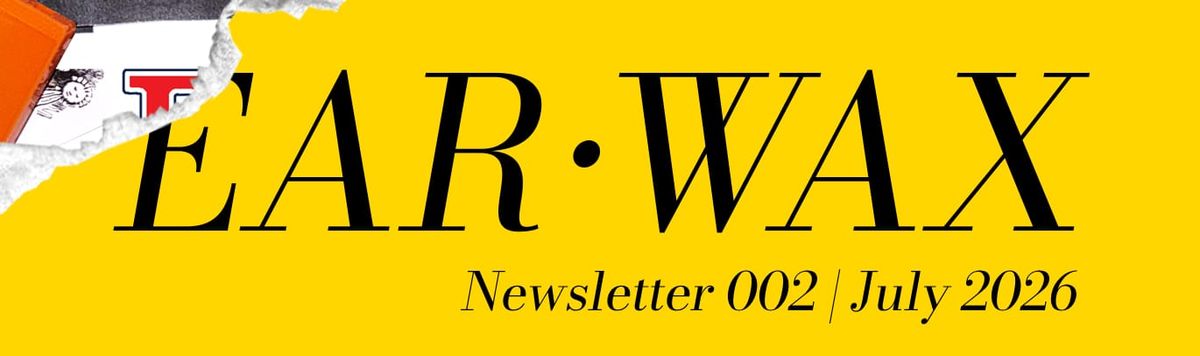 EAR•WAX Newsletter 002 | July 2026