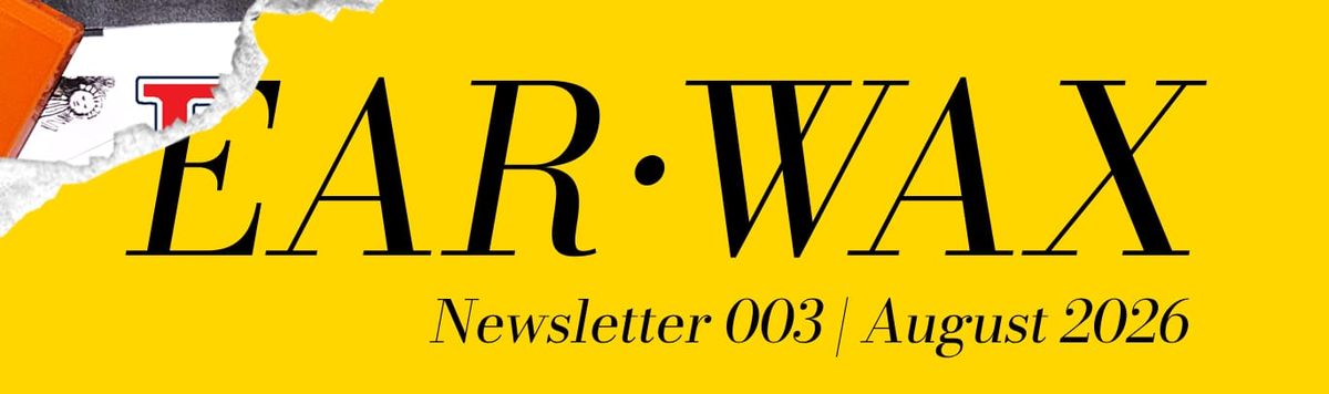 EAR•WAX Newsletter 003 | August 2026