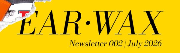 EAR•WAX Newsletter 002 | July 2026
