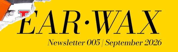 EAR•WAX Newsletter 005 | September 2026