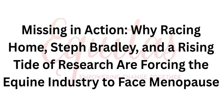 Missing in Action: Why Racing Home, Steph Bradley, and a Rising Tide of Research Are Forcing the Equine Industry to Face Menopause
