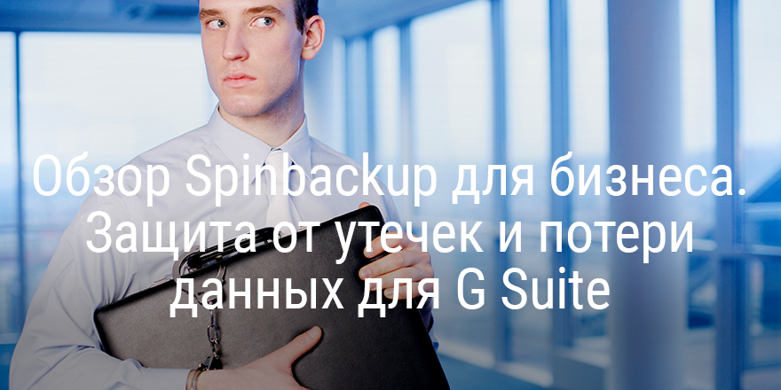Обзор Spinbackup для бизнеса. Защита от утечек и потери данных для G Suite