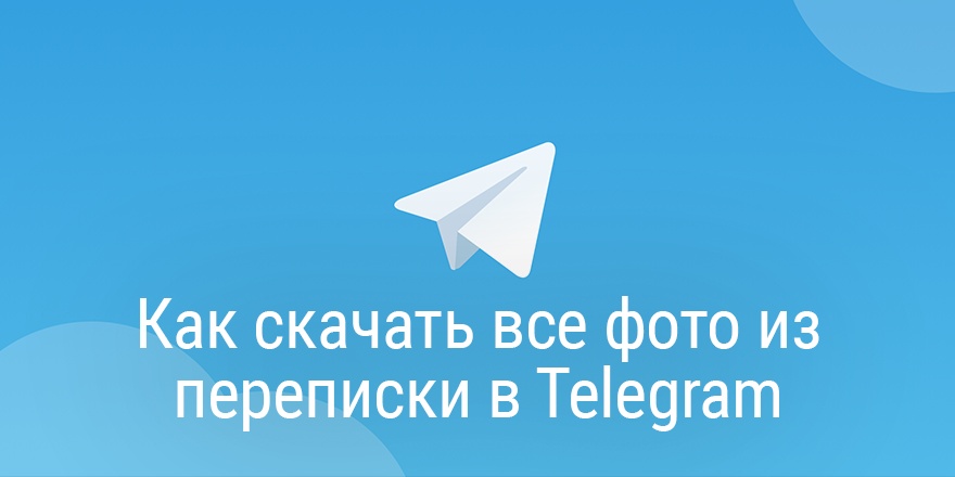 Как скачать все фото из переписки в Telegram