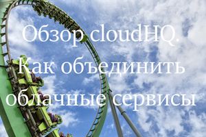 Обзор cloudHQ. Как объединить облачные сервисы