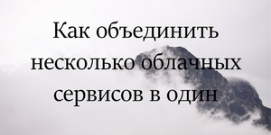 Как объединить несколько облачных сервисов в один