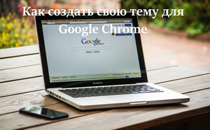 Быстрый совет. Как создать свою тему для Google Chrome