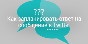 Быстрый совет. Как запланировать ответ на сообщение в Twitter