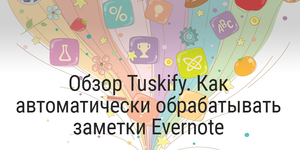 Обзор Tuskify. Как автоматически обрабатывать заметки Evernote