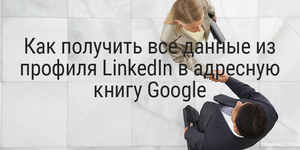 Как получить все данные из профиля LinkedIn в адресную книгу Google