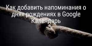 Как добавить напоминания о днях рождениях в Google Календарь