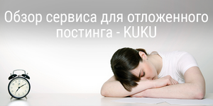 [Внутри скидка 20%] Обзор сервиса для отложенного постинга в социальные сети - KUKU