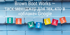 Brown Boot Works — таск-менеджер для тех, кто в «облаке» Google