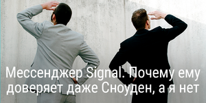 Мессенджер Signal. Почему ему доверяет даже Сноуден, а я нет?