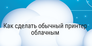 Как сделать обычный принтер облачным