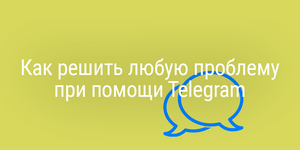 Как решить любую проблему при помощи Telegram