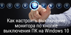 Как настроить выключение монитора по кнопке выключения ПК на Windows 10