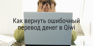 Как вернуть ошибочный перевод денег в Qiwi