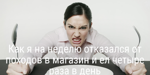 Как я на неделю отказался от походов в магазин и ел четыре раза в день