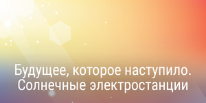 Будущее, которое наступило. Солнечные электростанции