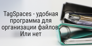 TagSpaces - удобная программа для организации файлов. Или нет?