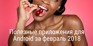 Полезные приложения для Android за февраль 2018