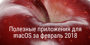 Полезные приложения для macOS за февраль 2018