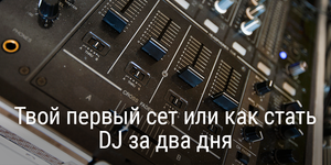 Твой первый сет или как стать DJ за два дня