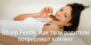 Обзор Feedly. Как твои родители потребляют контент