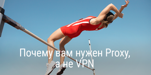 Почему вам нужен Proxy, а не VPN