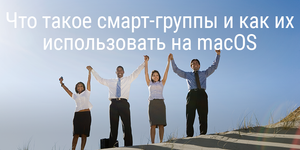 Что такое смарт-группы и как их использовать в приложениях macOS
