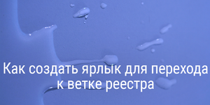 Как создать ярлык для перехода к ветке реестра