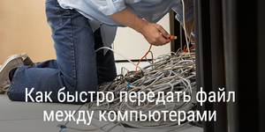 Как быстро передать файл между компьютерами