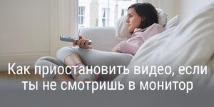 Как приостановить видео, если ты не смотришь в монитор