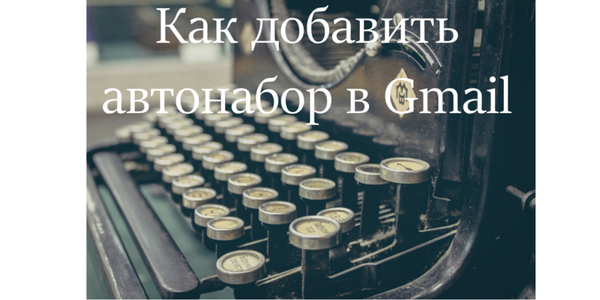 Как добавить автонабор в Gmail