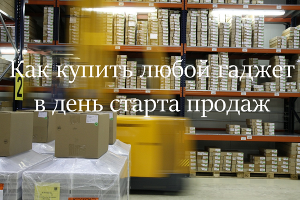 Как купить любой гаджет в день старта продаж
