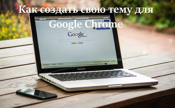 Быстрый совет. Как создать свою тему для Google Chrome