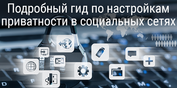 [Перевод] Подробный гид по настройкам приватности в социальных сетях