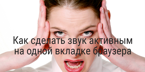 Быстрый совет. Как сделать звук активным только на одной вкладке браузера