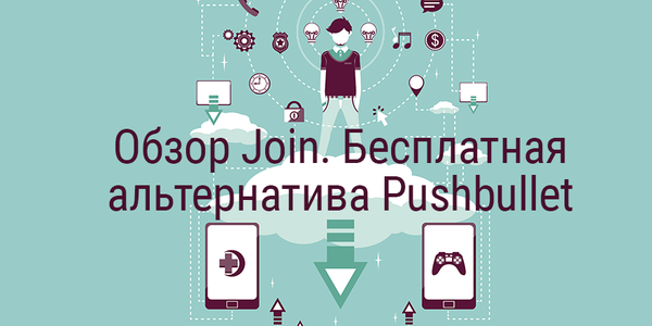 Обзор Join. Бесплатная альтернатива Pushbullet