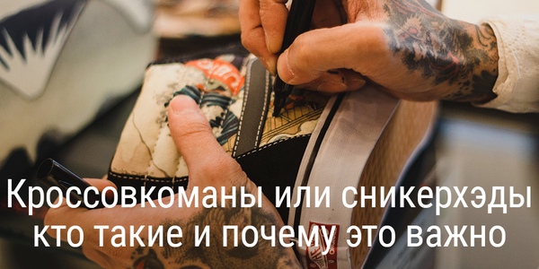 Кроссовкоманы или сникерхэды: кто такие и почему это важно?