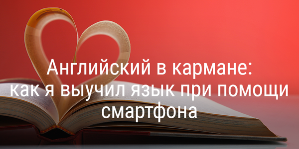 Английский в кармане: как я выучил язык при помощи смартфона