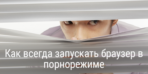 Как всегда запускать браузер в порнорежиме