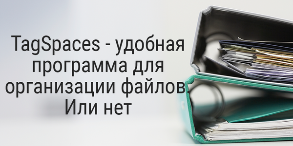 TagSpaces - удобная программа для организации файлов. Или нет?
