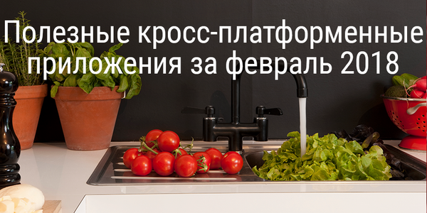 Полезные кросс-платформенные приложения за февраль 2018