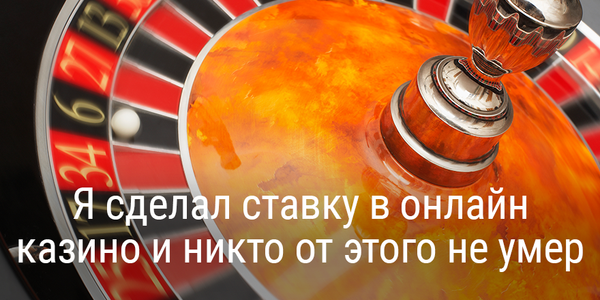 Я сделал ставку в онлайн казино и никто от этого не умер